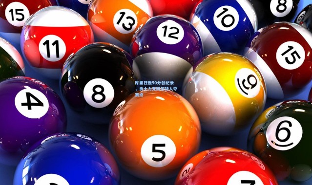库里狂轰50分创纪录,勇士力克凯尔特人夺赛点