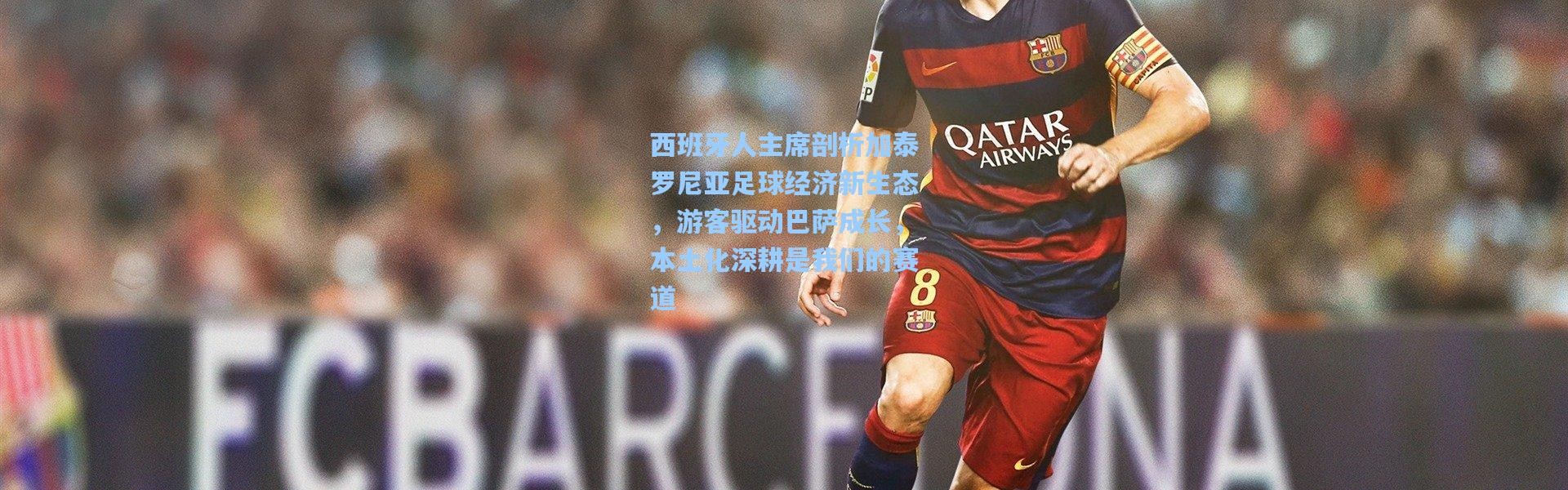 西班牙人主席剖析加泰罗尼亚足球经济新生态，游客驱动巴萨成长，本土化深耕是我们的赛道