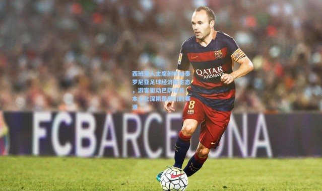 西班牙人主席剖析加泰罗尼亚足球经济新生态，游客驱动巴萨成长，本土化深耕是我们的赛道