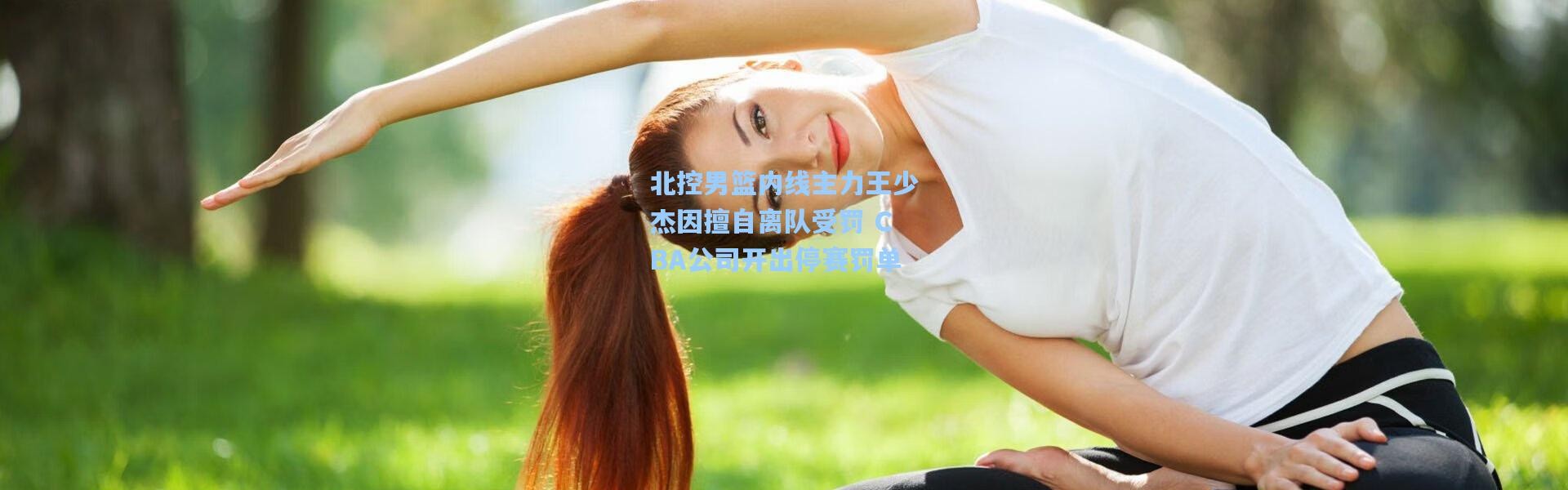 北控男篮内线主力王少杰因擅自离队受罚 CBA公司开出停赛罚单