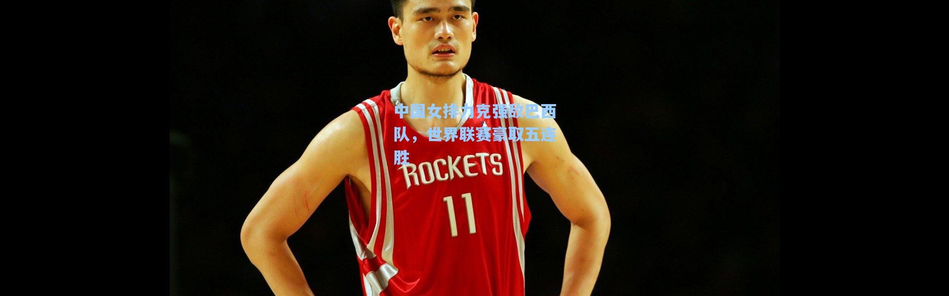 中国女排力克强敌巴西队，世界联赛豪取五连胜