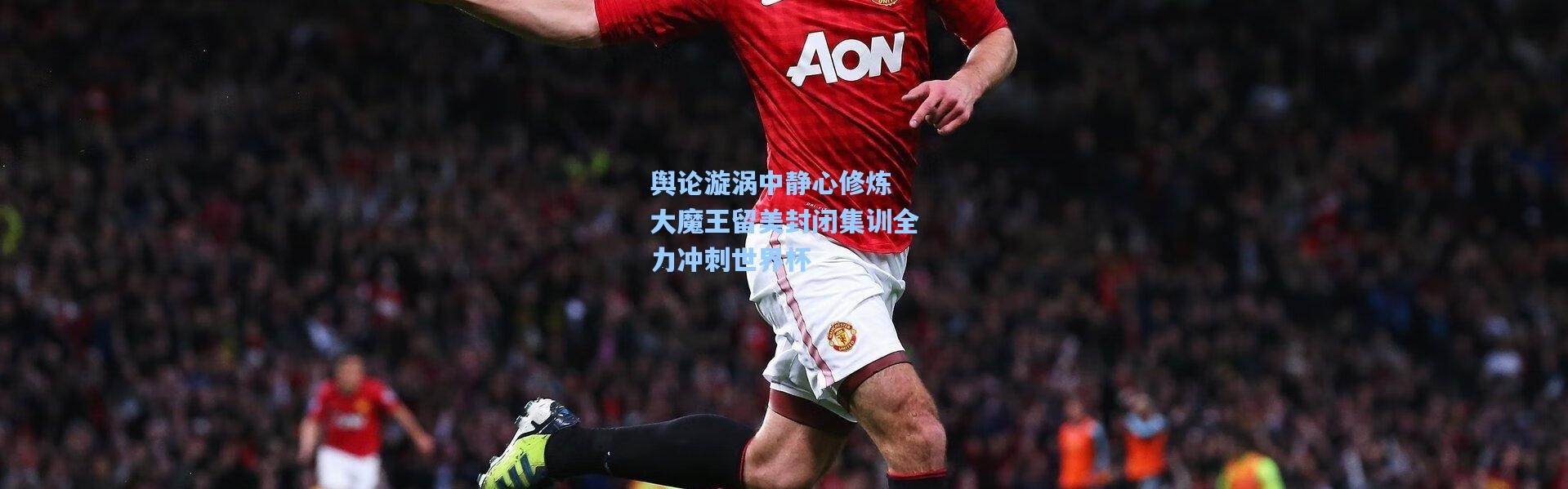 舆论漩涡中静心修炼 大魔王留美封闭集训全力冲刺世界杯