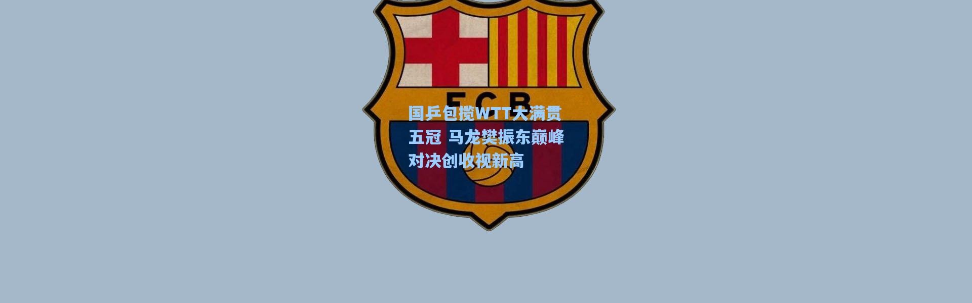国乒包揽WTT大满贯五冠 马龙樊振东巅峰对决创收视新高