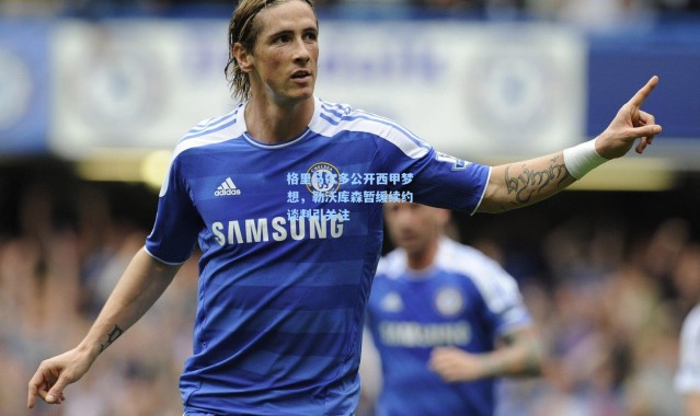 格里马尔多公开西甲梦想，勒沃库森暂缓续约谈判引关注