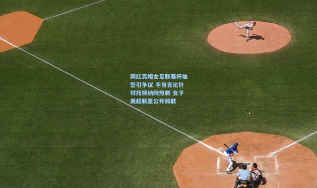 网红亮相女足联赛杯抽签引争议 不当言论针对托特纳姆热刺 女子英超联盟公开致歉