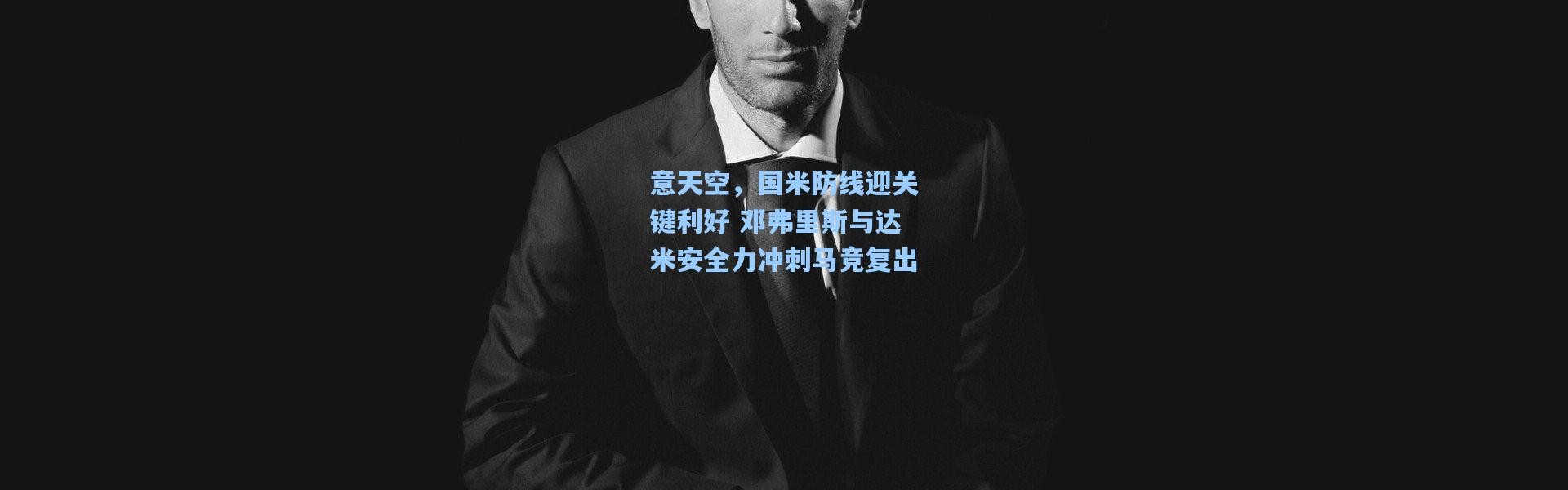 意天空，国米防线迎关键利好 邓弗里斯与达米安全力冲刺马竞复出