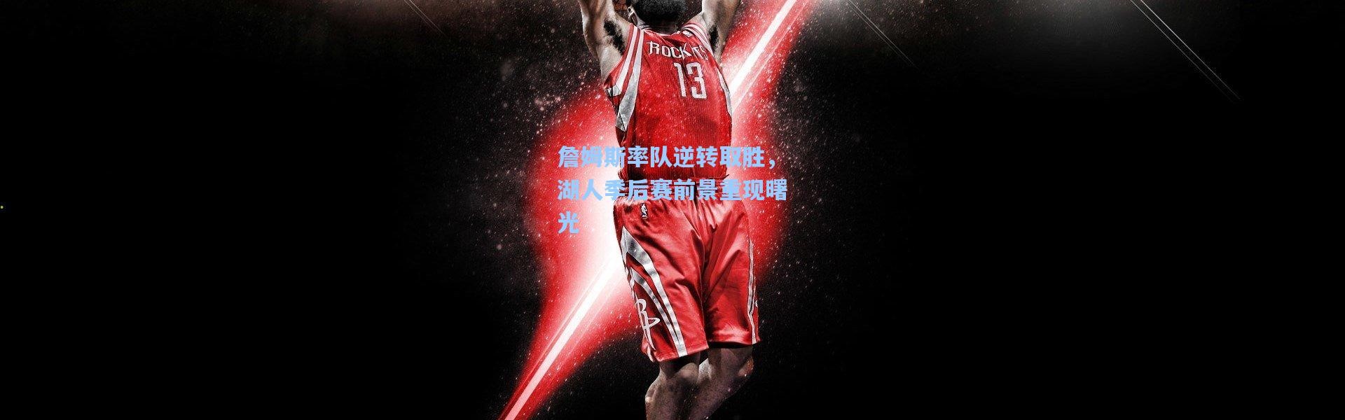 詹姆斯率队逆转取胜，湖人季后赛前景重现曙光