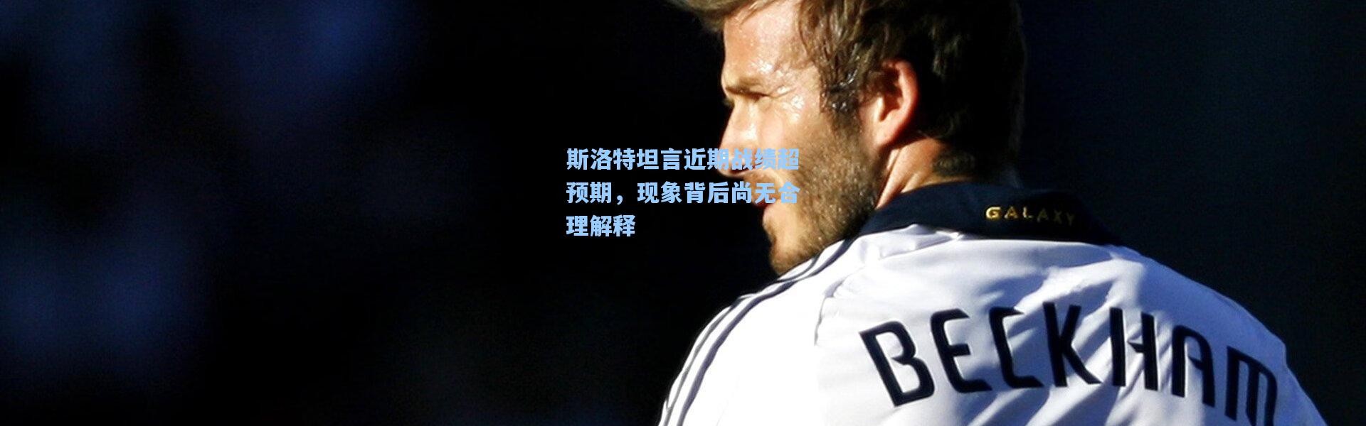 斯洛特坦言近期战绩超预期，现象背后尚无合理解释