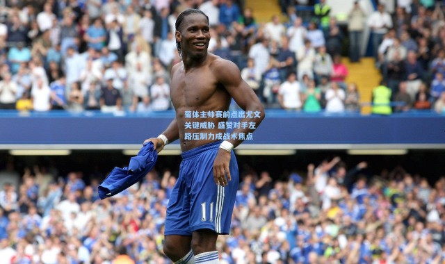 葡体主帅赛前点出尤文关键威胁 盛赞对手左路压制力成战术焦点