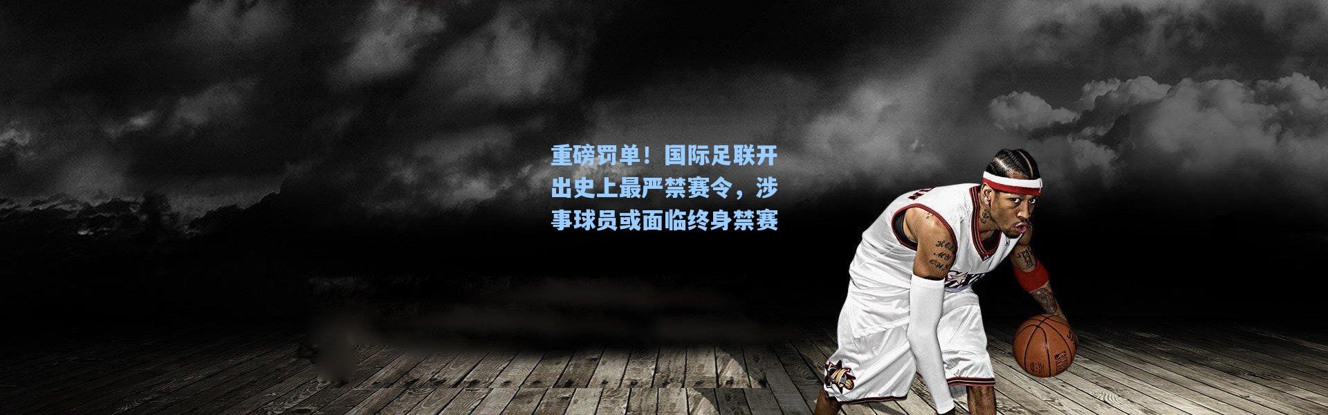 重磅罚单！国际足联开出史上最严禁赛令，涉事球员或面临终身禁赛