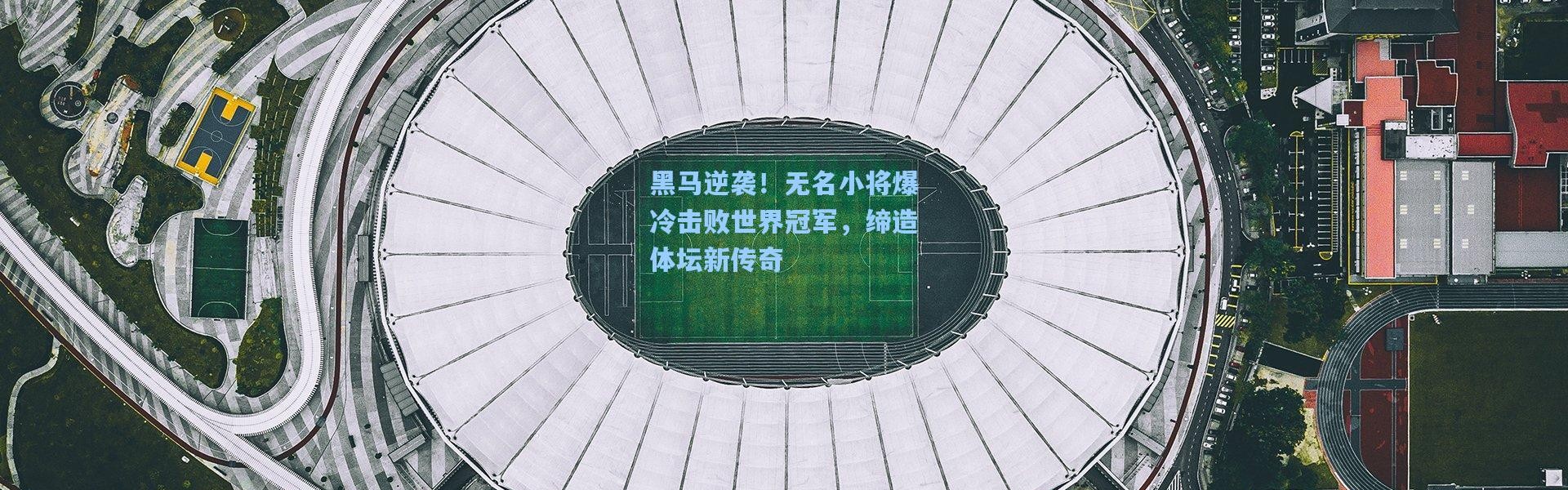 黑马逆袭！无名小将爆冷击败世界冠军，缔造体坛新传奇