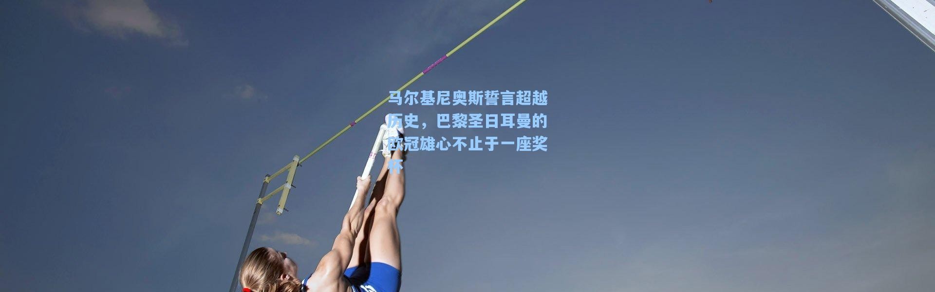 马尔基尼奥斯誓言超越历史，巴黎圣日耳曼的欧冠雄心不止于一座奖杯