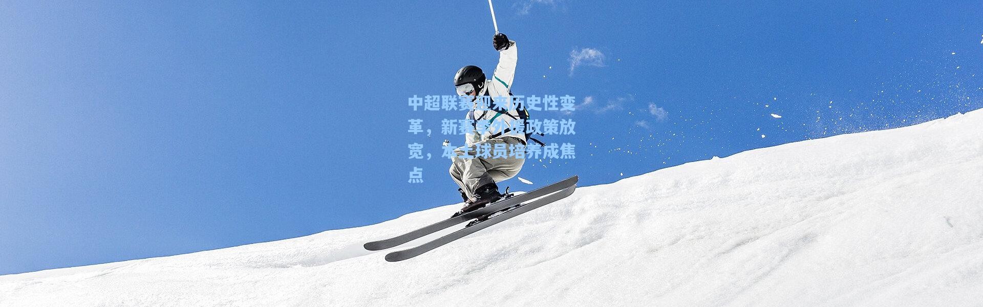 中超联赛迎来历史性变革，新赛季外援政策放宽，本土球员培养成焦点