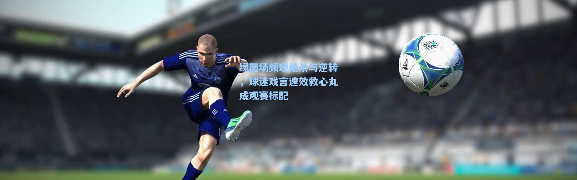 绿茵场频现绝杀与逆转，球迷戏言速效救心丸成观赛标配