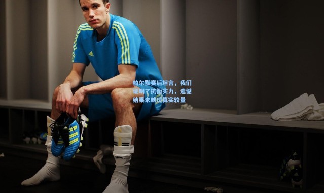 帕尔默赛后坦言，我们证明了抗衡实力，遗憾结果未映现真实较量