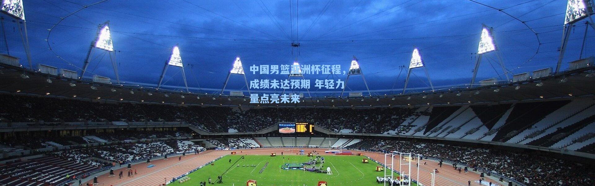 中国男篮亚洲杯征程，成绩未达预期 年轻力量点亮未来