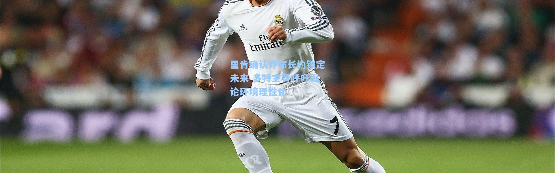 里肯确认乔布长约锁定未来 多特主管呼吁舆论环境理性化