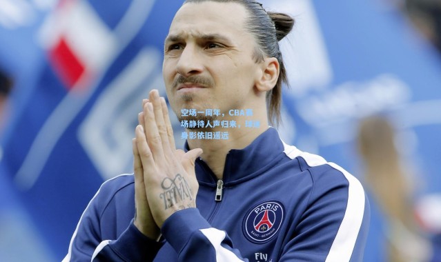 空场一周年，CBA赛场静待人声归来，球迷身影依旧遥远