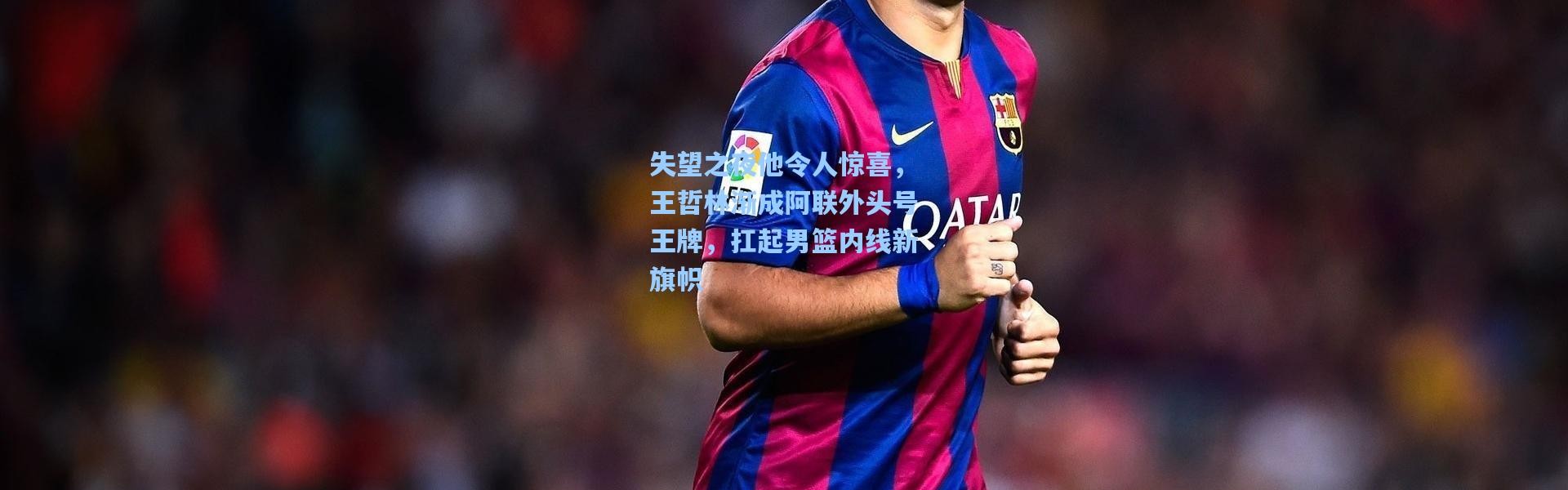 失望之夜他令人惊喜，王哲林渐成阿联外头号王牌，扛起男篮内线新旗帜