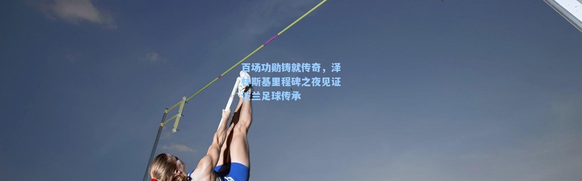 百场功勋铸就传奇，泽林斯基里程碑之夜见证波兰足球传承