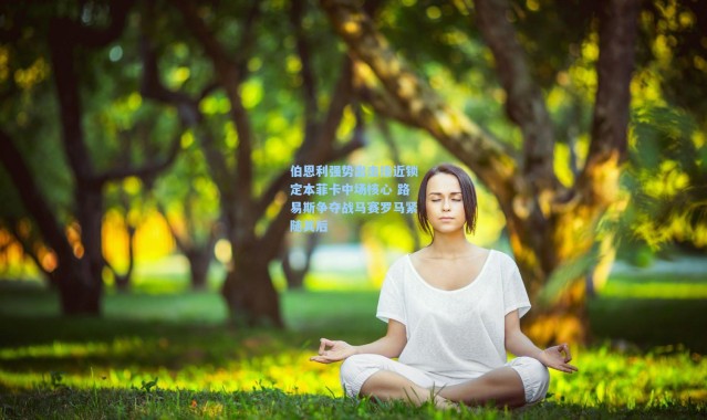 伯恩利强势出击接近锁定本菲卡中场核心 路易斯争夺战马赛罗马紧随其后