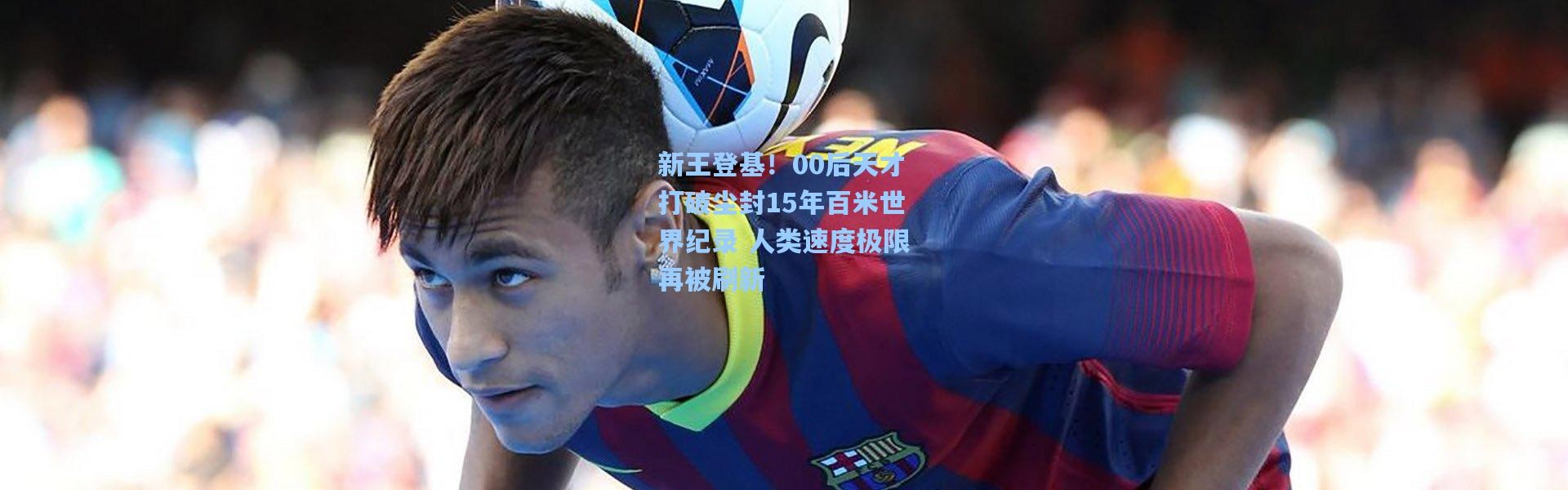 新王登基！00后天才打破尘封15年百米世界纪录 人类速度极限再被刷新