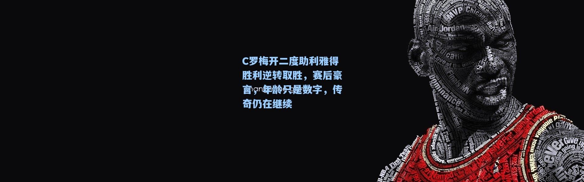 C罗梅开二度助利雅得胜利逆转取胜，赛后豪言，年龄只是数字，传奇仍在继续
