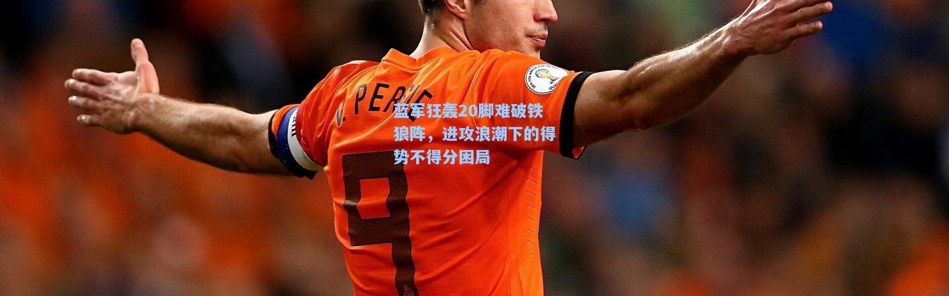 蓝军狂轰20脚难破铁狼阵，进攻浪潮下的得势不得分困局