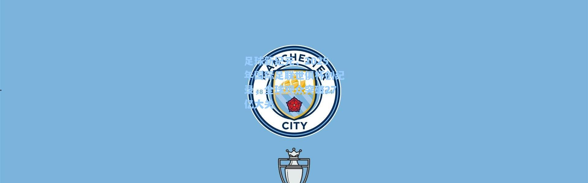 足球新纪元，2025年国际足联世俱杯创纪录，全球观众突破27亿大关