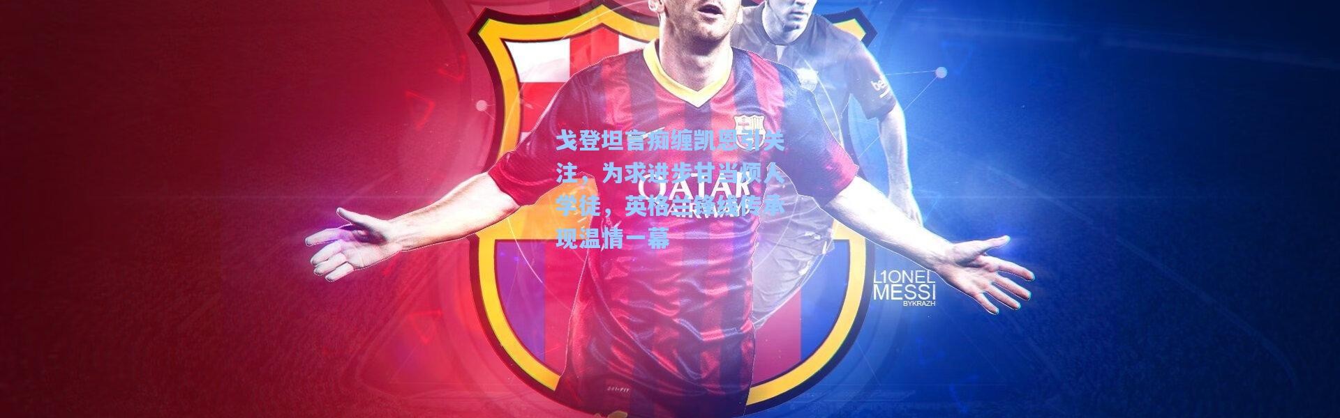 戈登坦言痴缠凯恩引关注，为求进步甘当烦人学徒，英格兰锋线传承现温情一幕