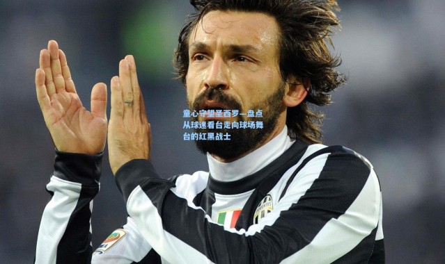 童心守望圣西罗—盘点从球迷看台走向球场舞台的红黑战士