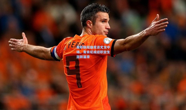 美职联双雄竞逐尤文中场，麦肯尼或迎职业生涯新篇章