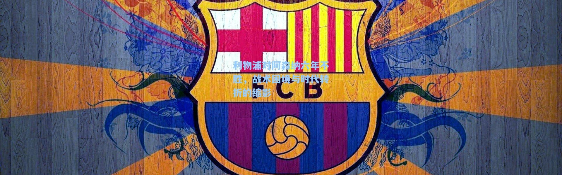 利物浦对阿森纳六年不胜，战术困境与时代转折的缩影