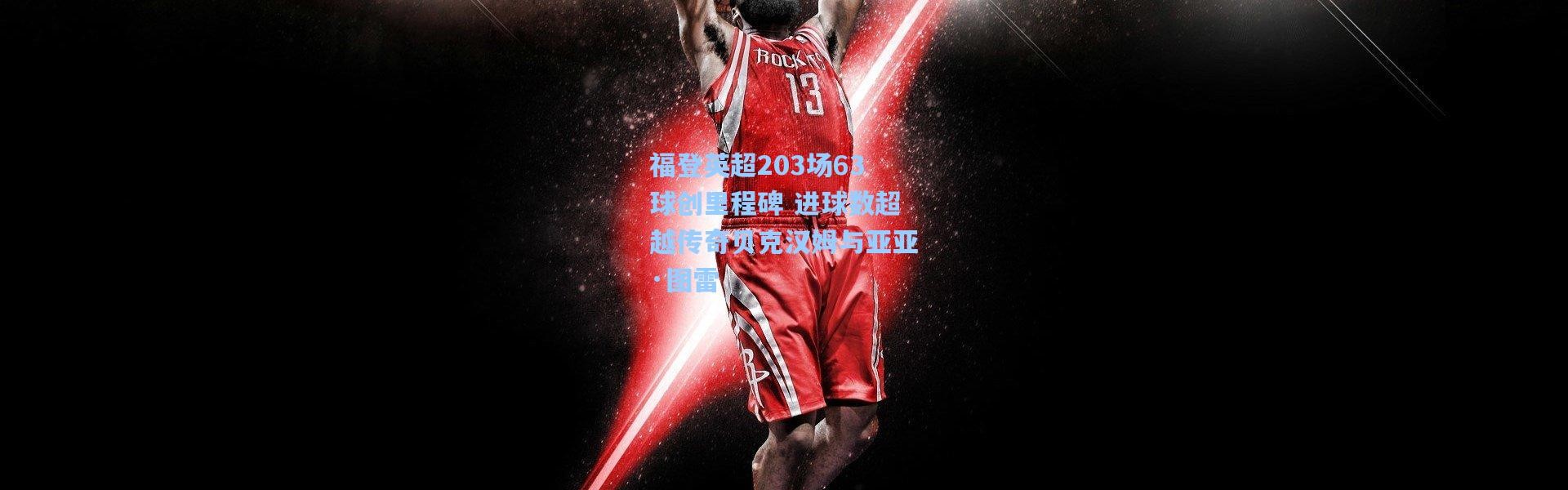 福登英超203场63球创里程碑 进球数超越传奇贝克汉姆与亚亚·图雷