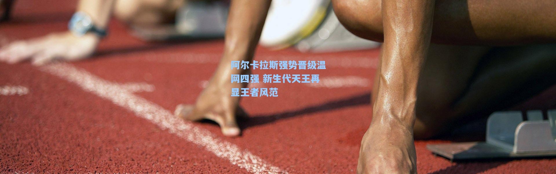 阿尔卡拉斯强势晋级温网四强 新生代天王再显王者风范