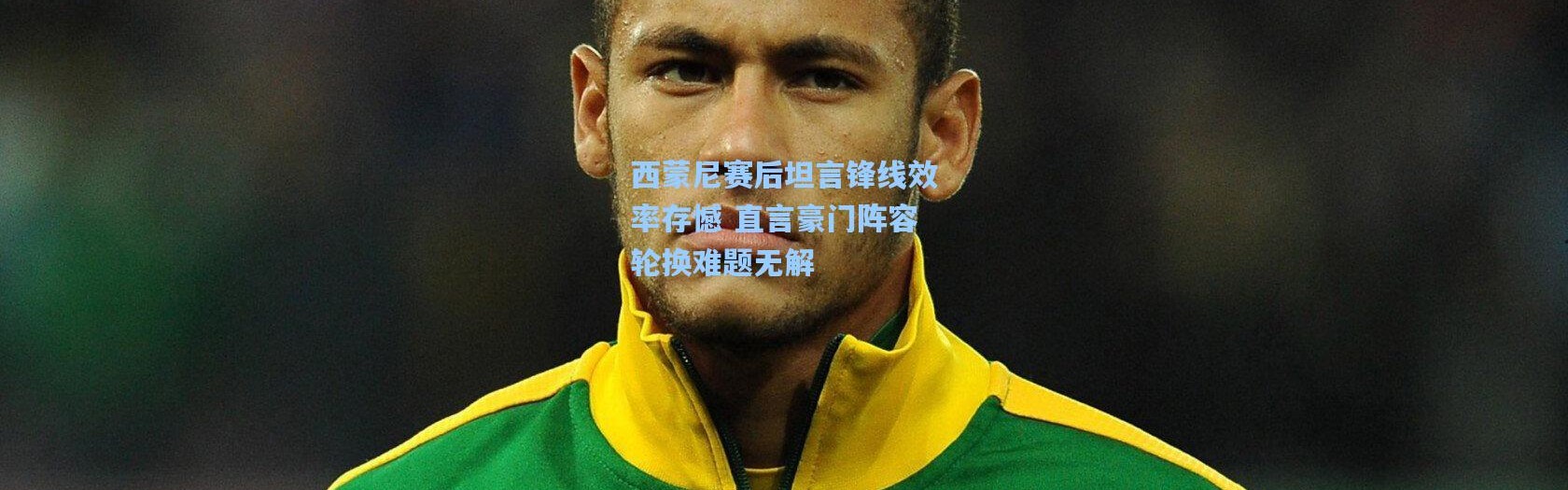 西蒙尼赛后坦言锋线效率存憾 直言豪门阵容轮换难题无解