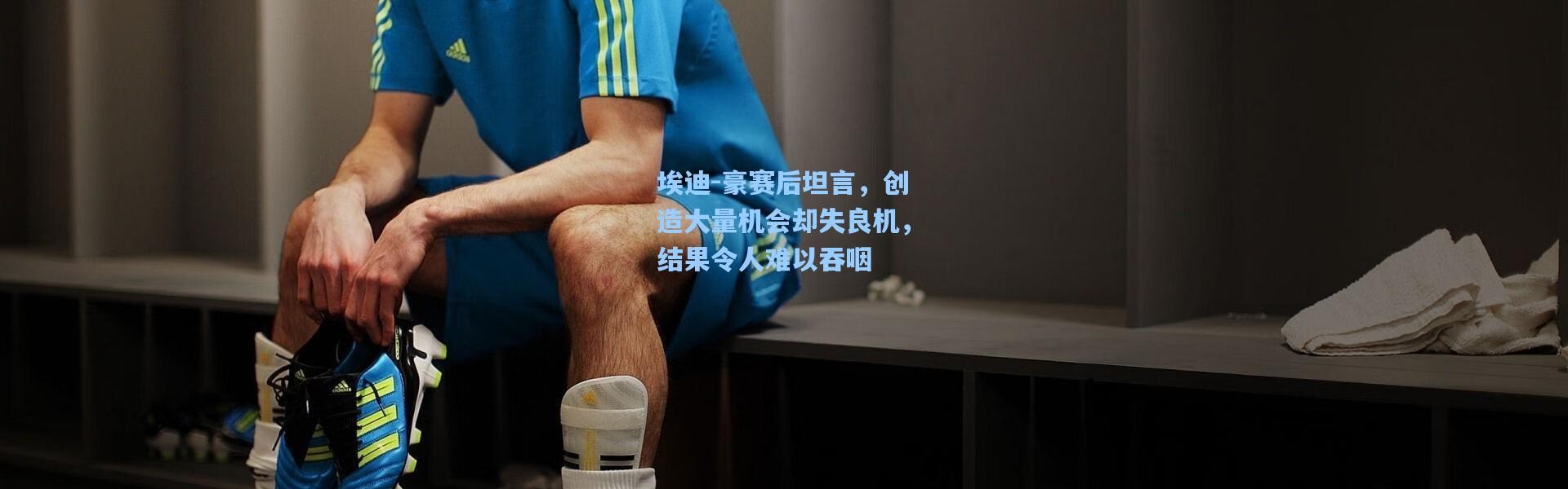 埃迪-豪赛后坦言，创造大量机会却失良机，结果令人难以吞咽