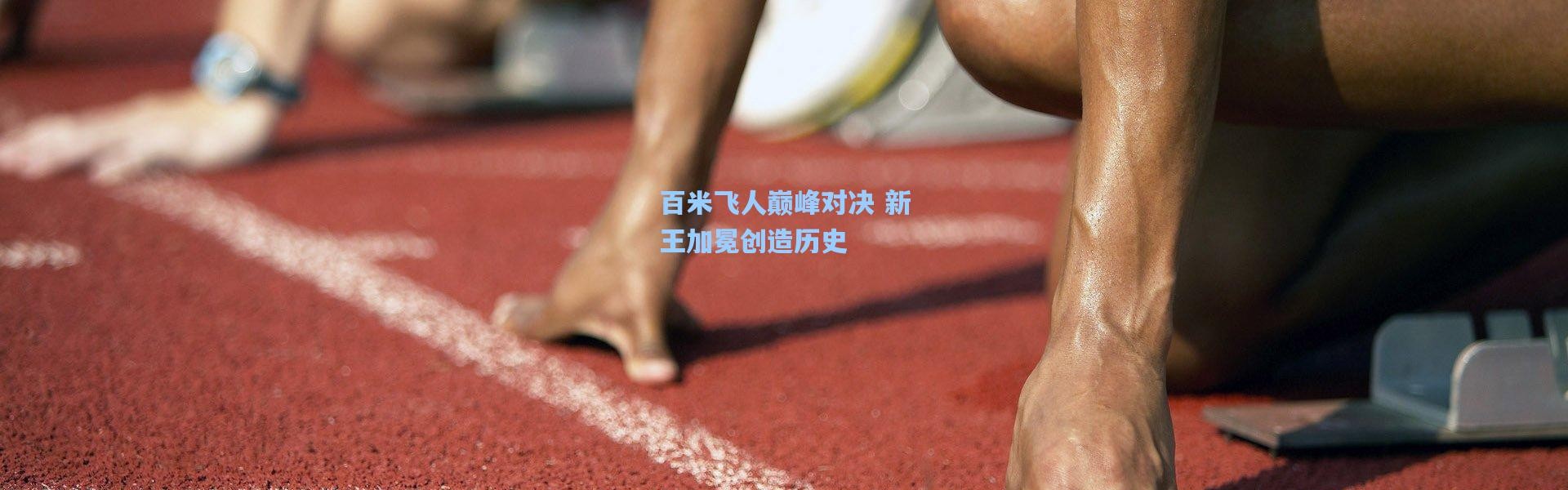 百米飞人巅峰对决 新王加冕创造历史