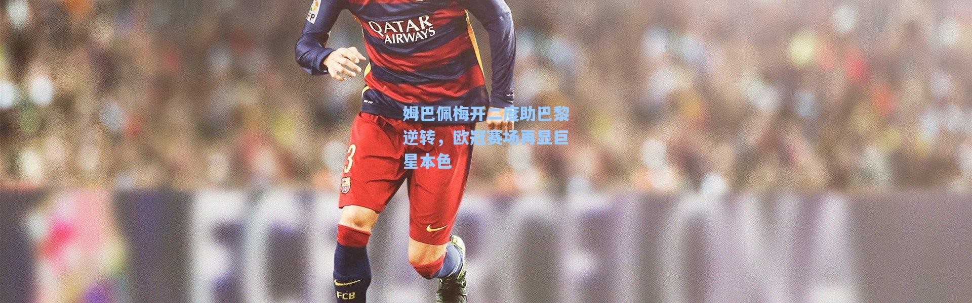 姆巴佩梅开二度助巴黎逆转，欧冠赛场再显巨星本色