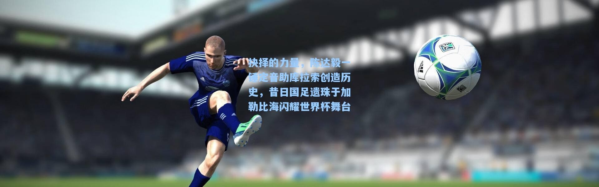 抉择的力量，陈达毅一锤定音助库拉索创造历史，昔日国足遗珠于加勒比海闪耀世界杯舞台