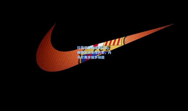 拉菲尼亚畅谈前队友，梅西定义足球历史，内马尔舞步独步绿茵