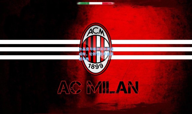 水晶宫与米尔沃尔激战成和，伦敦德比尽显英冠本色