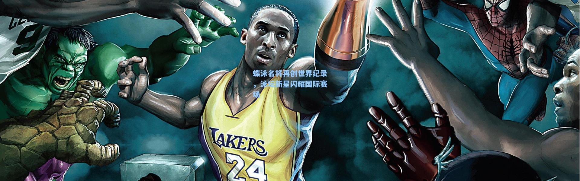 蝶泳名将再创世界纪录，泳坛新星闪耀国际赛场