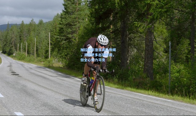 加拉格尔澄清离队传闻，渴望更多出场时间，但全心效力马竞