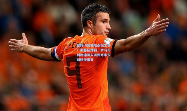 希腊飞翼登陆永恒之城？斯基拉爆料，罗马与利物浦深入谈判齐米卡斯租借事宜