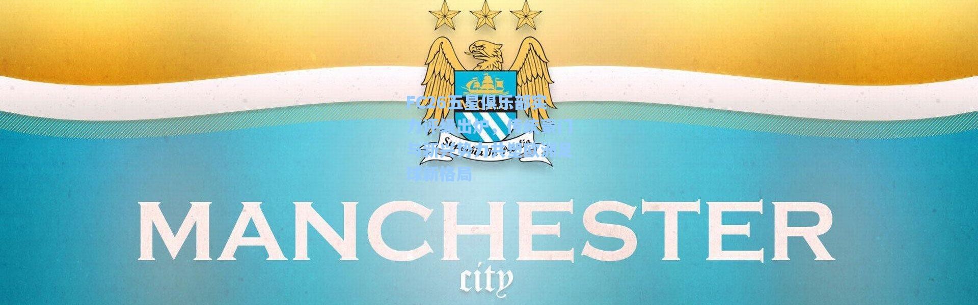 FC26五星俱乐部实力评级出炉，传统豪门与新兴势力共塑欧洲足球新格局