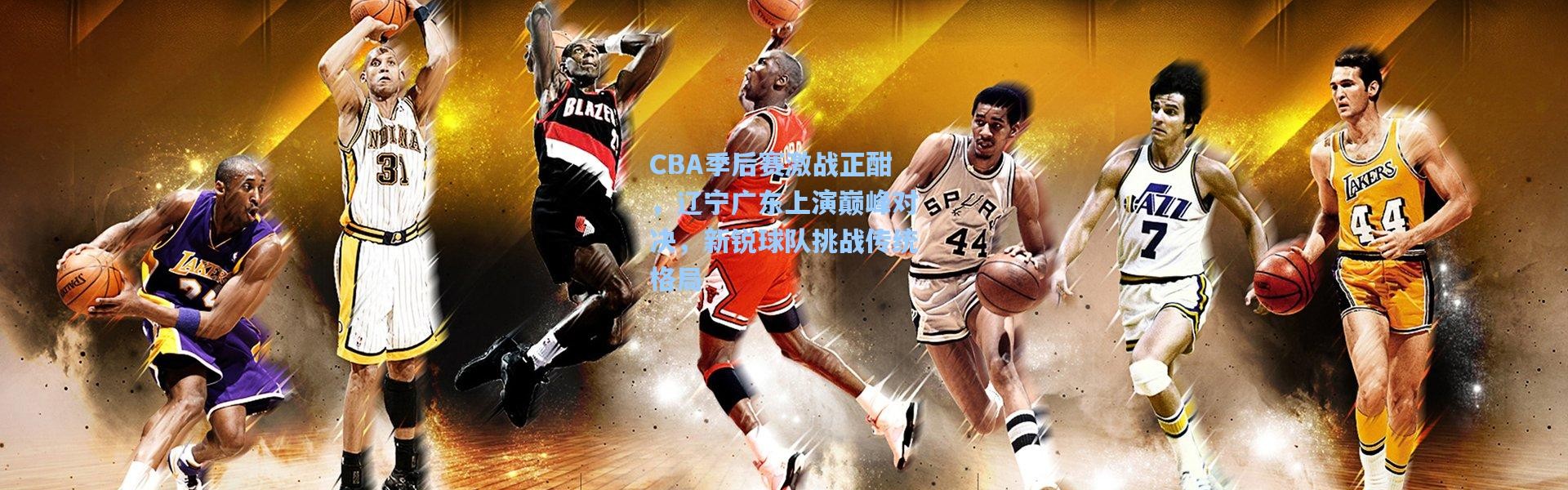 CBA季后赛激战正酣，辽宁广东上演巅峰对决，新锐球队挑战传统格局