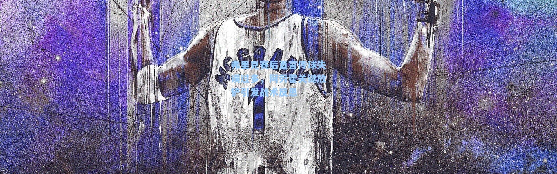 弗里克赛后直言传球失误过多，阿劳霍关键放铲引发战术反思