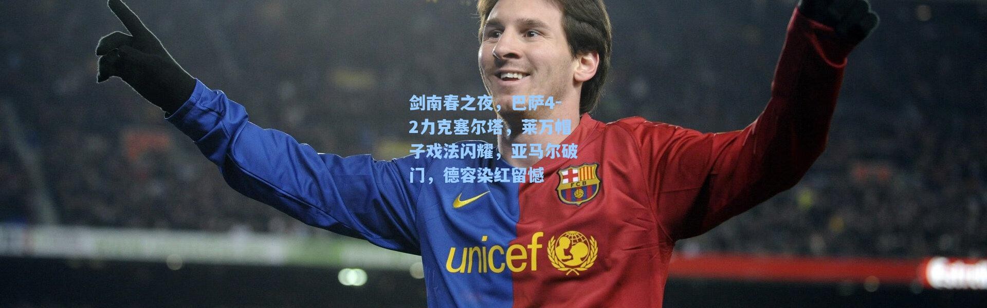 剑南春之夜，巴萨4-2力克塞尔塔，莱万帽子戏法闪耀，亚马尔破门，德容染红留憾