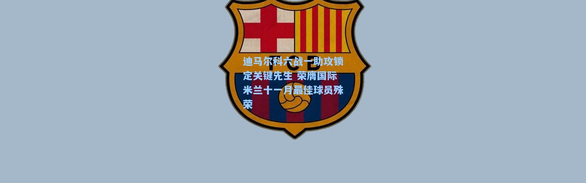 迪马尔科六战一助攻锁定关键先生 荣膺国际米兰十一月最佳球员殊荣